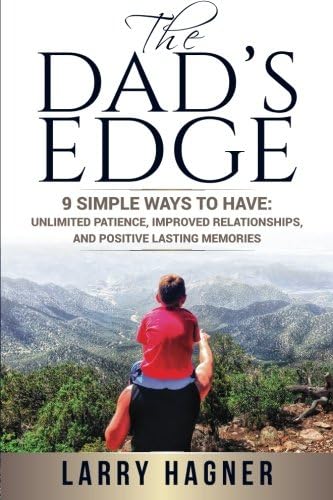 The Dad's Edge: 9 Simple Ways to Have: Unlimited Patience, Improved Relationships, and Positive Lasting Memories