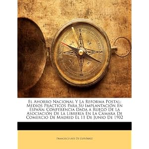 El Ahorro Nacional Y La Reforma Postal; Medios Prácticos Para Su Implantación En España: Conferencia Dada a Ruego De La Asociación De La Librería