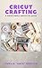 Cricut Crafting: A Super Simple Unofficial Guide