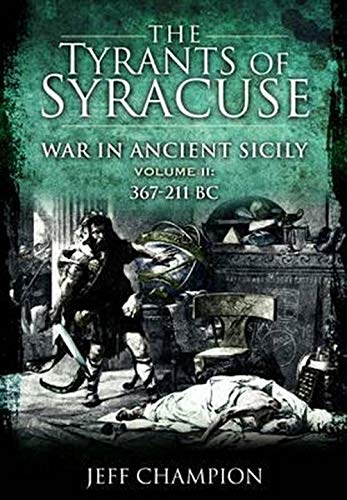 The Tyrants of Syracuse: War in Ancient Sicily, 367-211 BC by Jeff Champion