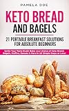 KETO BREAD AND BAGELS 21 Portable Breakfast Solutions for Absolute Beginners: Ignite Your Taste Buds by Pamela Doe