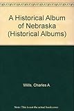 Front cover for the book Historical Album Of Nebraska,A (Historical Albums) by Charles Wills