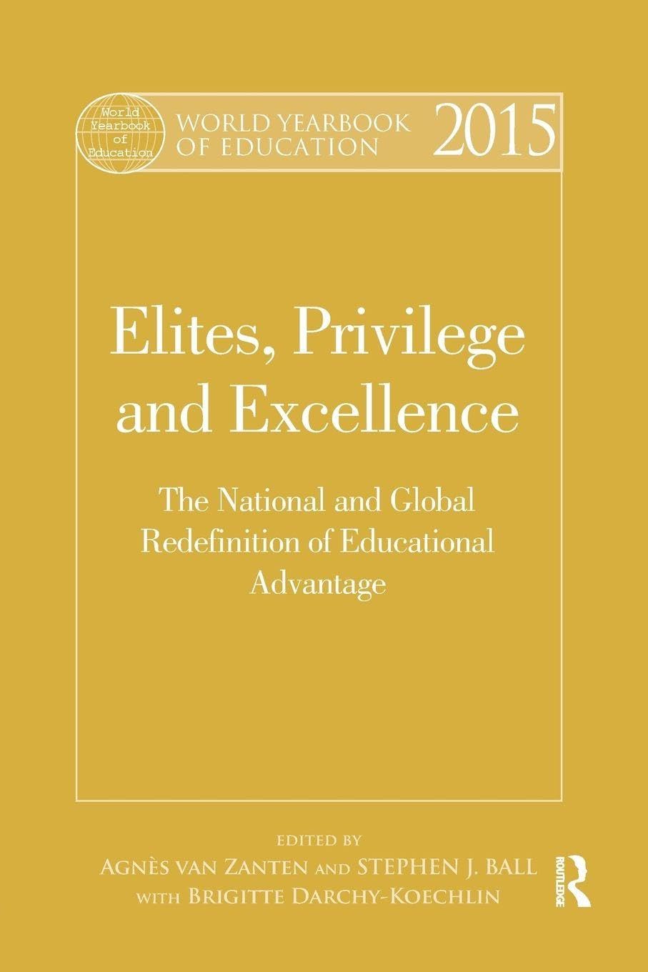 World Yearbook of Education 2015: Elites, Privilege and Excellence: The National and Global Redefinition of Educational Advantage