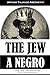 The Jew a Negro: Being a Study of the Jewish Ancestry from an Impartial Standpoint
