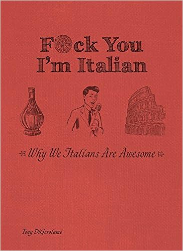 F*ck You, I'm Italian: Why We Italians Are Awesome, by Tony DiGerolamo F*ck You, I'm Italian: Why We Italians Are Awesome, by Tony DiGerolamo
