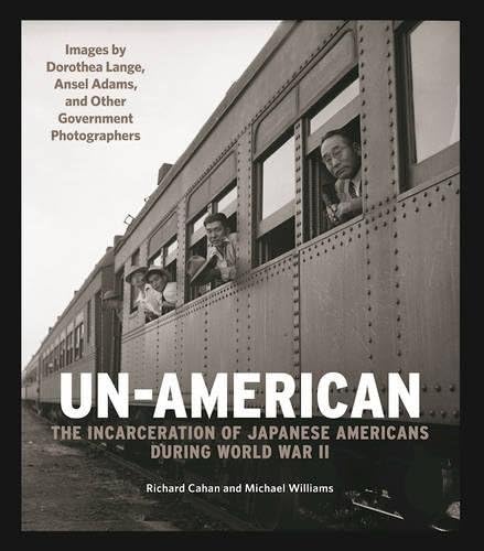 Un-American: The Incarceration of Japanese Americans During World War II: Images by Dorothea Lange, Ansel Adams, and Other Government Photographers