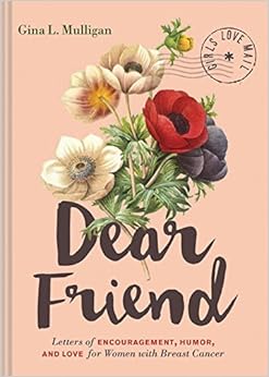 Dear Friend: Letters of Encouragement, Humor, and Love for Women with Breast Cancer, by Gina L. Mulligan Dear Friend: Letters of Encouragement, Humor, and Love for Women with Breast Cancer, by Gina L. Mulligan