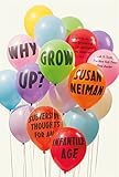 Why Grow Up?: Subversive Thoughts for an Infantile Age