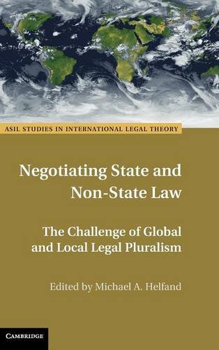 Negotiating State and Non-State Law: The Challenge of Global and Local Legal Pluralism (ASIL Studies in International Legal Theory)