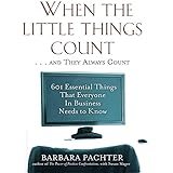 When the Little Things Count . . . and They Always Count: 601 Essential Things That Everyone In Business Needs to Know