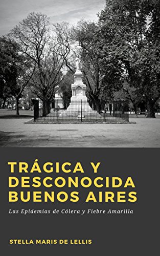Trágica y desconocida Buenos Aires: Las Epidemias de cólera y fiebre amarilla (Spanish Edition)
