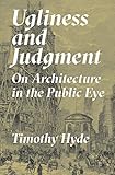 Ugliness and Judgment: On Architecture in the Public Eye by Timothy Hyde