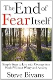 The End of Fear Itself: Simple Steps to Live with Courage in a World without Worry and Anxiety by Steve Bivans, Justin Finkelstein