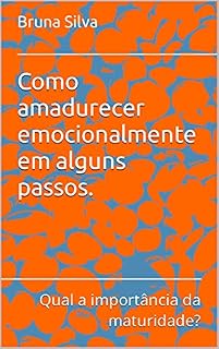 Livro Como amadurecer emocionalmente em alguns passos. : Qual a importância da maturidade?