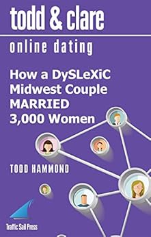 Todd and Clare Online Dating: How a DySLeXiC Midwest Couple MARRIED 3,000 Women by [Hammond, Todd]
