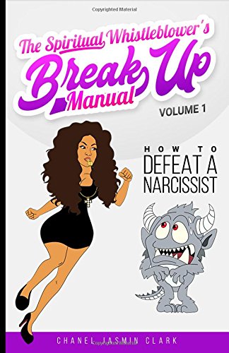The Spiritual Whistleblower's Break Up Manual Volume 1: How To Defeat A Narcissist