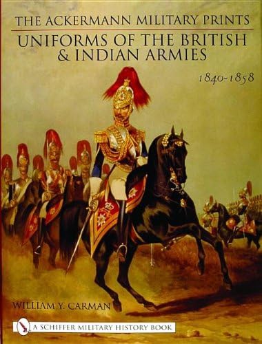 The Ackermann Military Prints: Uniforms of the British and Indian Armies, 1840-1855 (Schiffer Military History Book)