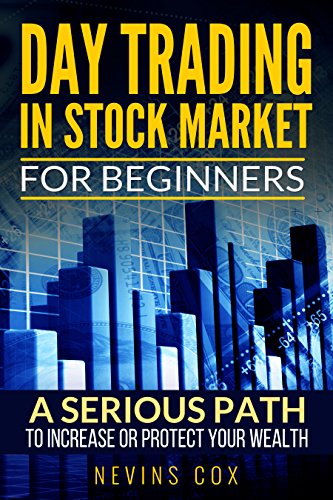 Day Trading in Stock Market for Beginners: A Serious Path - Trade Stocks for a Living, to Protect and Increase Your Wealth or Change Your Life Style. (Investing Book 1)