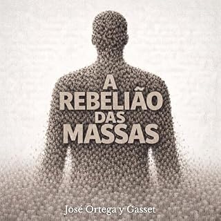 Livro A Rebelião das Massas: Um Ensaio Clássico sobre o Homem Moderno, a Crise da Cultura e o Colapso da Responsabilidade Intelectual (Tradução moderna, prefácio e comentário crítico inéditos)