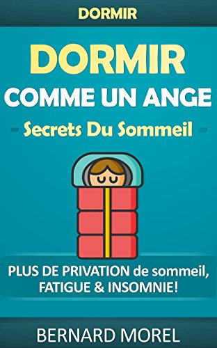 Sommeil: Dormir comme un ange: Secrets du sommeil - Plus de privation de sommeil, de fatigue et d'insomnie (apnée du sommeil, comment bien dormir, améliorer ... améliorer ses performances) (French Edition)