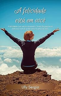 Livro A felicidade está em você: A felicidade é um estado de espírito. Você não precisa de dinheiro e nem de poder para ter uma vida feliz.