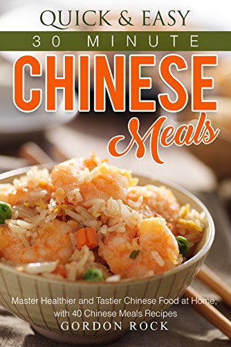 Quick & Easy 30 Minute Chinese Meals: Master Healthier and Tastier Chinese Food at Home, with 40 Chinese Meals Recipes