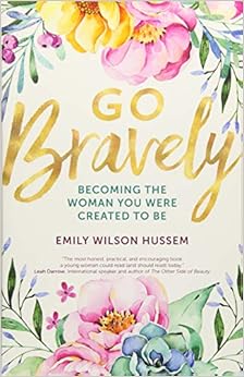 Go Bravely: Becoming the Woman You Were Created to Be, by Emily Wilson Hussem