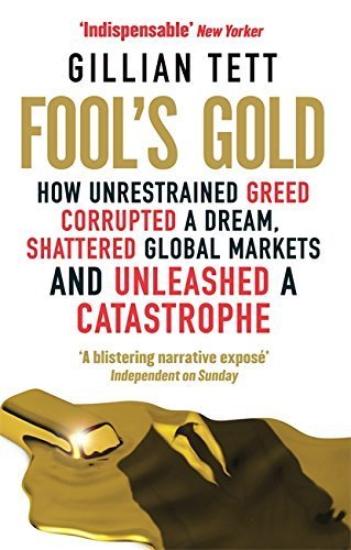 Fool's Gold: How Unrestrained Greed Corrupted a Dream, Shattered Global Markets and Unleashed a Catastrophe by Gillian Tett (2010-05-06)