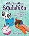 Make Your Own Squishies: 15 Slow-Rise and Smooshy Projects for You To Create