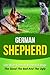 German Shepherd: Life With German Shepherd Dogs - The Good The Bad And The Ugly (German Shepherd, German Shepherd Training, German Shepherd Puppy Training, ... Stories, Dog Books, Puppies, Dogs Book 6)