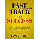 Fast Track Your Success: Unlock Your Inner Potential, Level-Up Your Mental Game, Learn Effective Tools of High Achievers and Lead a Life of Success, Fulfillment &amp; Happiness (A Success Guide)