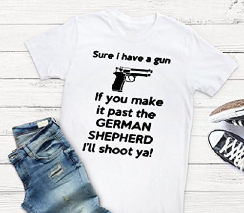 Sure I have a gun. If you make it past the German Shepherd I'll shoot ya! t shirt