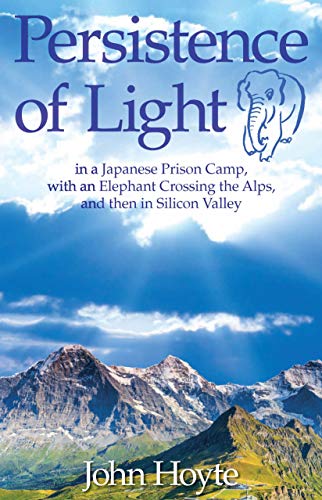 Persistence of Light: in a Japanese Prison Camp, with an Elephant Crossing the Alps, and then in Sil by John Hoyte