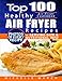 Air Fryer Cookbook: Top 100 Healthy Air Fryer Recipes with Photos, Nutritional  Information, and Serving Size for Every Single Recipe