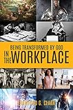 Being Transformed by God in the Workplace by 