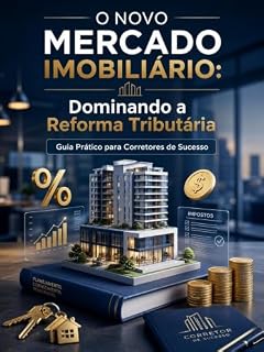 Livro Reforma Tributária e o Mercado Imobiliário : O Guia Definitivo para Corretores de Imóveis, Investidores e Consultores que Querem Vender Mais e se Tornar Referência no Mercado