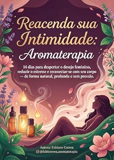 Livro Reacenda sua Intimidade usando a Aromaterapia: 14 dias para despertar o desejo feminino, reduzir o estresse e reconectar-se com seu corpo — de forma natural, profunda e sem pressão