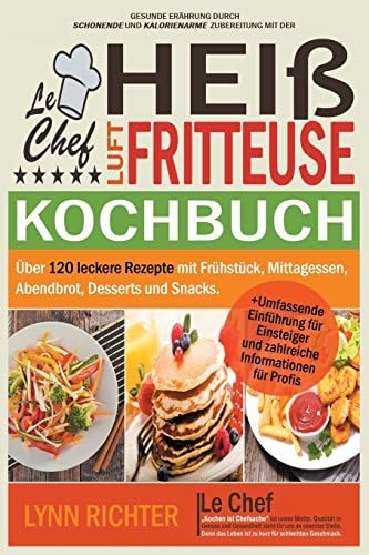 Le Chef - Kochbuch für die Heißluftfritteuse: Über 120 leckere Rezepte mit Frühstück, Mittagessen, Abendbrot, Desserts und Snacks (German Edition)