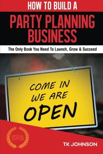 How To Build A Party Planning Business (Special Edition): The Only Book You Need To Launch, Grow &amp; Succeed
