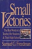 Small Victories : The Real World of a Teacher, Her Students and Their High School, Freedman, Samuel G., 0060162546
