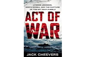 Act of War: Lyndon Johnson, North Korea, and the Capture of the Spy Ship Pueblo