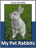 My Pet Rabbits: What I Learned About Rabbits by Irina Arnelle