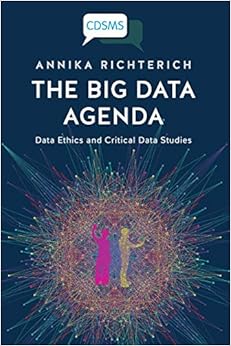 The Big Data Agenda: Data Ethics and Critical Data Studies (Critical Digital and Social Media Studies Series) The Big Data Agenda: Data Ethics and Critical Data Studies (Critical Digital and Social Media Studies Series)