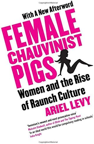 Female Chauvinist Pigs Women And The Rise Of Raunch Culture Woman And The Rise Of Raunch Culture Levy Ariel 9781416526384 Amazon Com Books