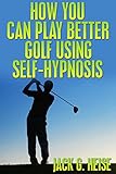 How You Can Play Better Golf Using Self-Hypnosis (Italian Edition) by Jack G. Heise