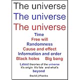 The universe The universe The universe: Time, Free will, Randomness, Cause and effect, Information and order, Black holes, Big bang