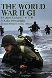 The World War II GI: US Army Uniforms 1941-45 in Colour Photographs