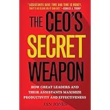 The CEO’s Secret Weapon: How Great Leaders and Their Assistants Maximize Productivity and Effectiveness