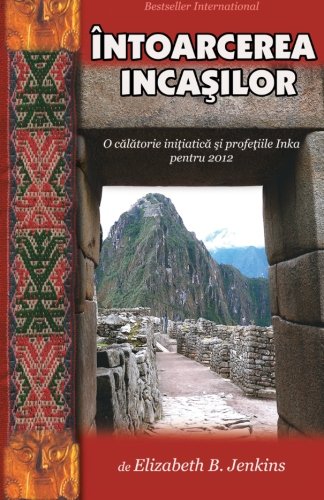 Intoarcera Incasilor: O calatorie initiatica si profetiile Inka pentru 2012 (Romanian Edition) by MS Elizabeth B Jenkins