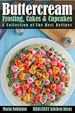 Buttercream Frosting, Cakes & Cupcakes: A Collection of The Best Recipes (Dessert Baking and Cake De by Maria Sobinina